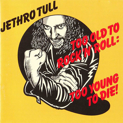 Too Old to Rock ‘n’ Roll: Too Young to Die!